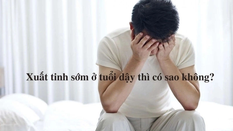 Triệu chứng, dấu hiệu nhận biết khi bị xuất tinh sớm ở tuổi dậy thì