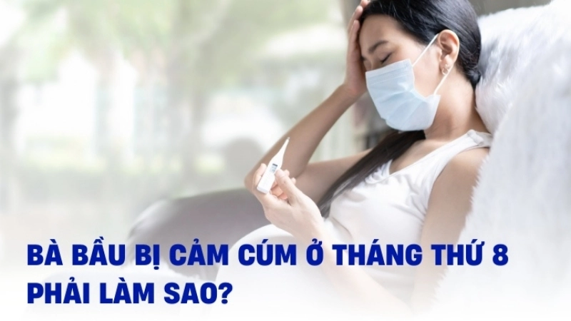 Bầu 8 tháng bị cảm có sao không?