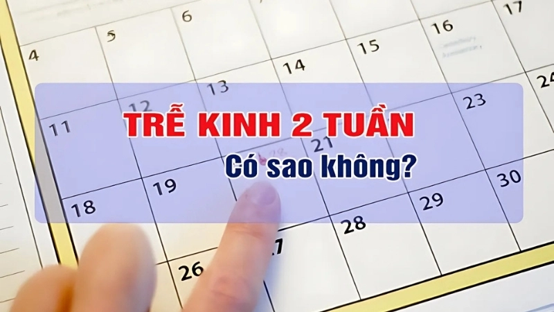 Bị trễ kinh 2 tuần có sao không?
