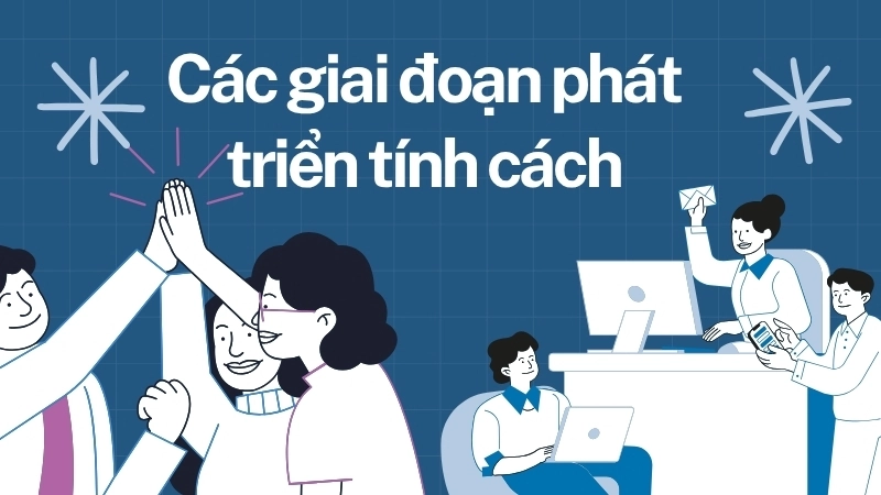 Các giai đoạn phát triển tính cách diễn ra liên tục định hình con người chúng ta