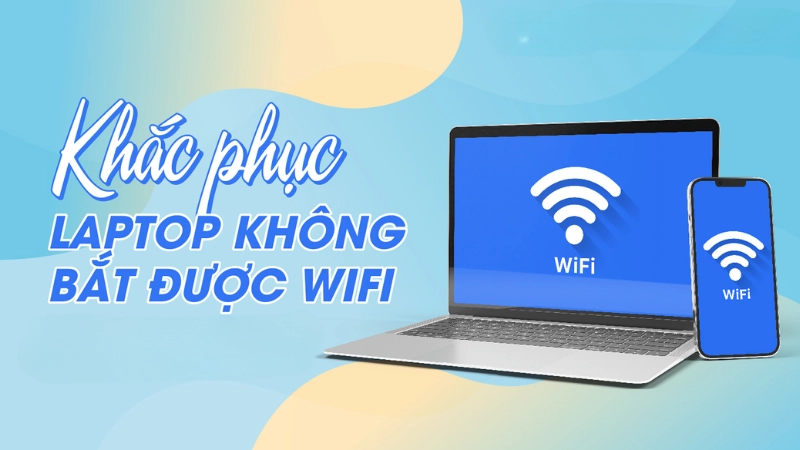 Cách khắc phục laptop không bắt được wifi hiệu quả