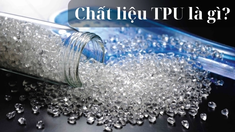 Chất liệu TPU là gì?