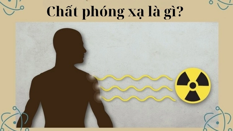 Chất phóng xạ là gì? 