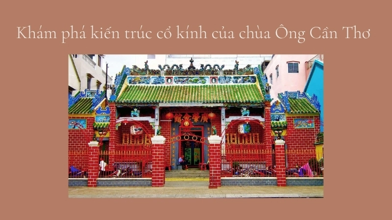 Khám phá kiến trúc cổ kính của chùa Ông Cần Thơ