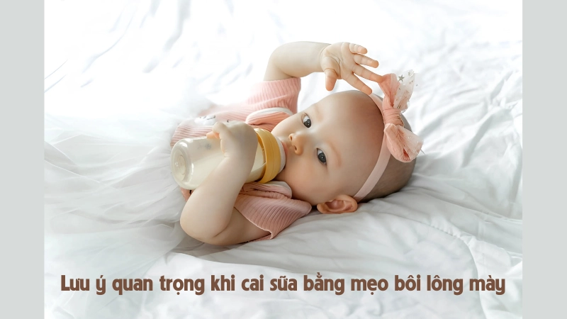 Những lưu ý quan trọng khi cai sữa bằng mẹo bôi lông mày