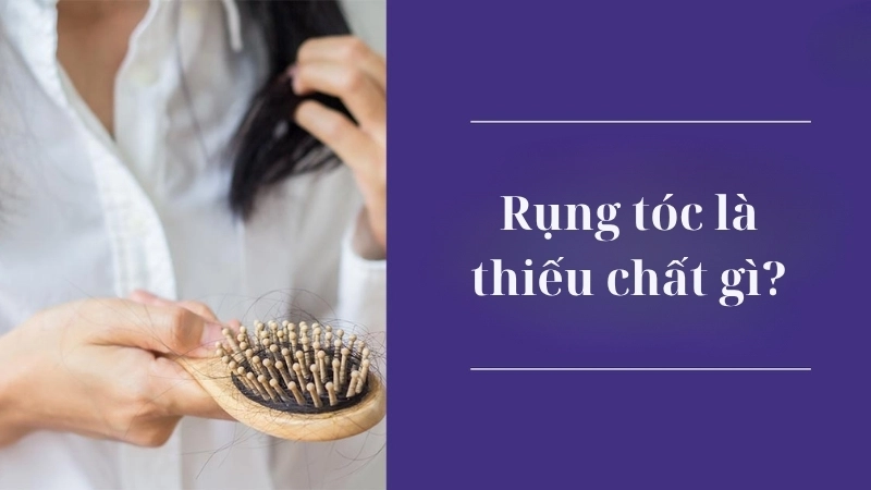 Rụng tóc là thiếu chất gì?