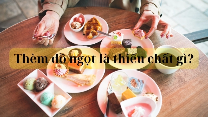 Thèm đồ ngọt là thiếu chất gì?