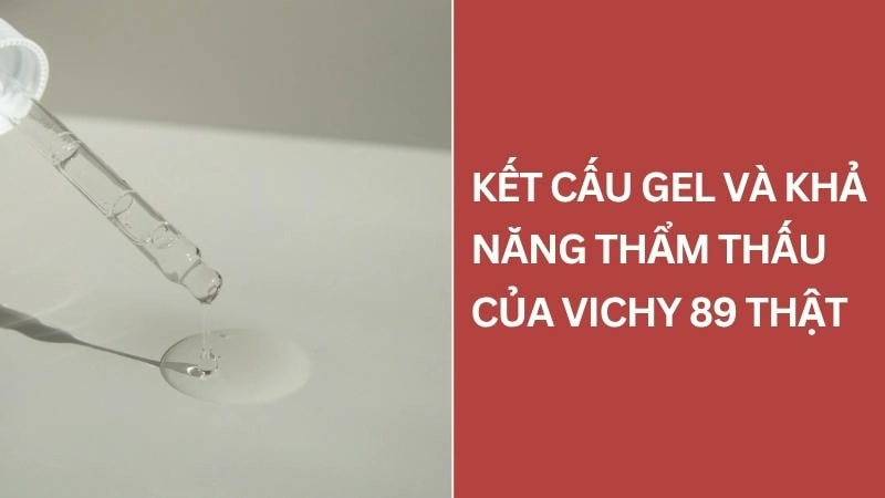 Kiểm tra kết cấu gel trong suốt và khả năng thẩm thấu của Vichy 89 thật