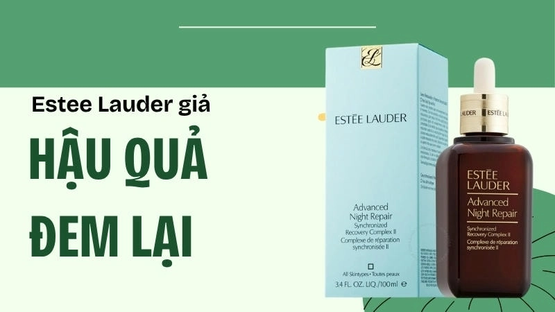 Sử dụng Estee Lauder giả có thể gây nghiêm trọng cho làn da